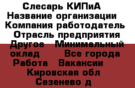 Слесарь КИПиА › Название организации ­ Компания-работодатель › Отрасль предприятия ­ Другое › Минимальный оклад ­ 1 - Все города Работа » Вакансии   . Кировская обл.,Сезенево д.